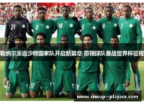 勒纳尔重返沙特国家队开启新篇章 带领球队备战世界杯征程