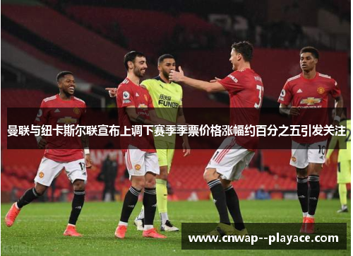 曼联与纽卡斯尔联宣布上调下赛季季票价格涨幅约百分之五引发关注