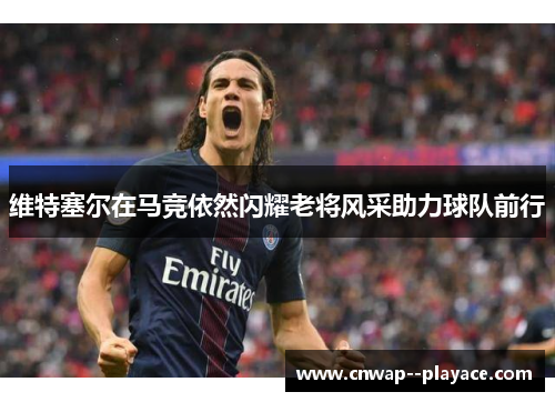 维特塞尔在马竞依然闪耀老将风采助力球队前行