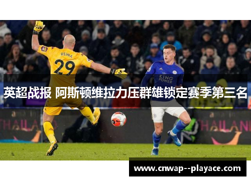 英超战报 阿斯顿维拉力压群雄锁定赛季第三名