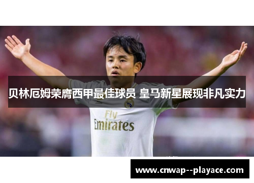 贝林厄姆荣膺西甲最佳球员 皇马新星展现非凡实力