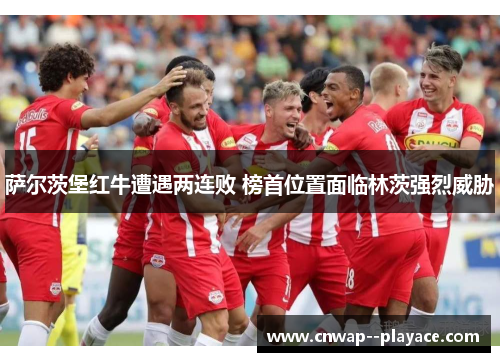 萨尔茨堡红牛遭遇两连败 榜首位置面临林茨强烈威胁 萨尔茨堡红牛遭遇两连败 榜首位置面临林茨强烈威胁