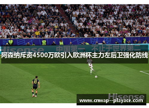 阿森纳斥资4500万欧引入欧洲杯主力左后卫强化防线 阿森纳斥资4500万欧引入欧洲杯主力左后卫强化防线