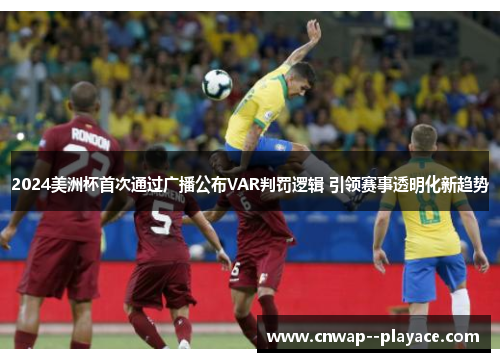 2024美洲杯首次通过广播公布VAR判罚逻辑 引领赛事透明化新趋势 2024美洲杯首次通过广播公布VAR判罚逻辑 引领赛事透明化新趋势