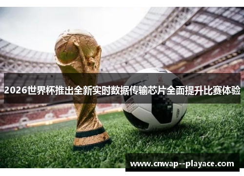 2026世界杯推出全新实时数据传输芯片全面提升比赛体验 2026世界杯推出全新实时数据传输芯片全面提升比赛体验