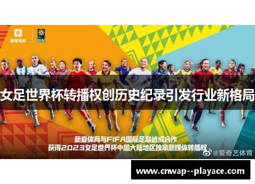 女足世界杯转播权创历史纪录引发行业新格局 女足世界杯转播权创历史纪录引发行业新格局