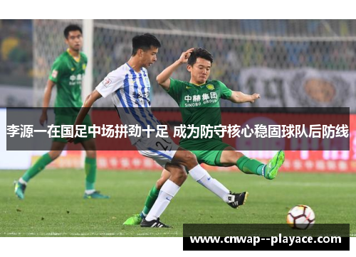 李源一在国足中场拼劲十足 成为防守核心稳固球队后防线