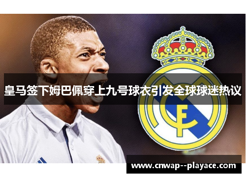 皇马签下姆巴佩穿上九号球衣引发全球球迷热议
